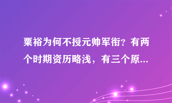粟裕为何不授元帅军衔？有两个时期资历略浅，有三个原因是关键
