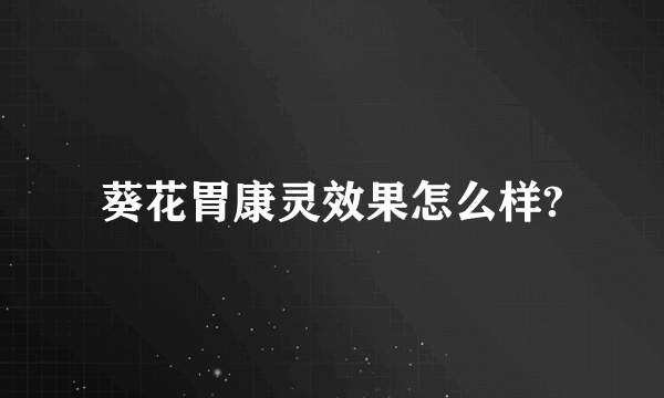 葵花胃康灵效果怎么样?