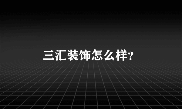 三汇装饰怎么样？