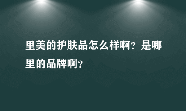 里美的护肤品怎么样啊？是哪里的品牌啊？