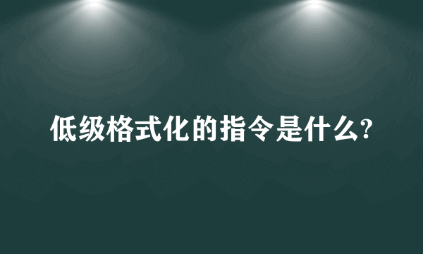 低级格式化的指令是什么?