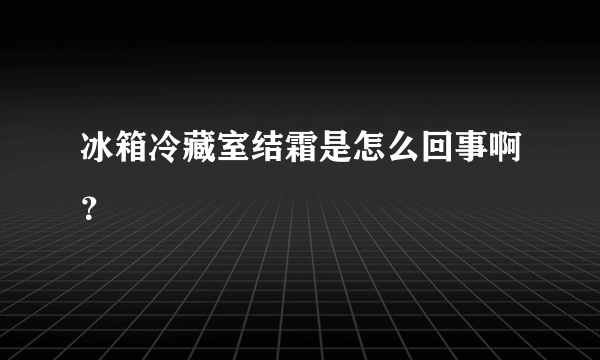 冰箱冷藏室结霜是怎么回事啊？