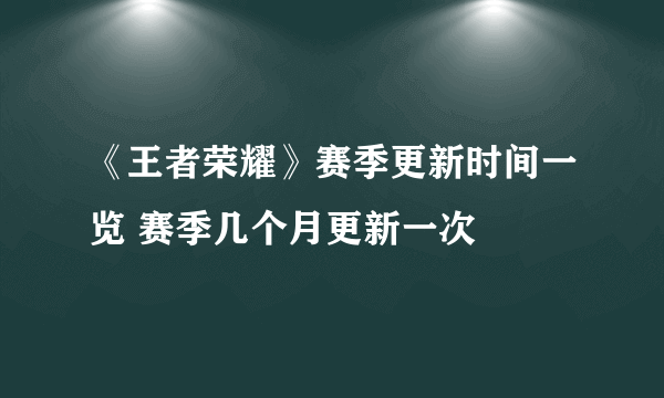 《王者荣耀》赛季更新时间一览 赛季几个月更新一次