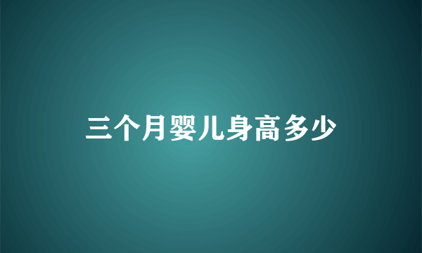 三个月婴儿身高多少