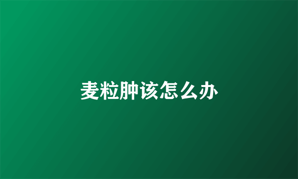 麦粒肿该怎么办