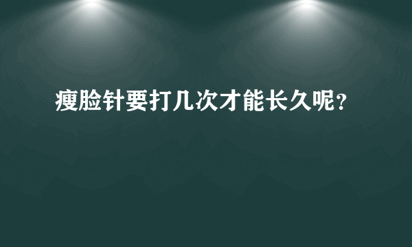 瘦脸针要打几次才能长久呢？