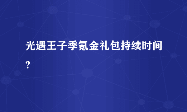 光遇王子季氪金礼包持续时间？