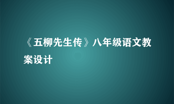 《五柳先生传》八年级语文教案设计