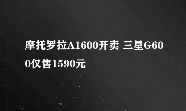 摩托罗拉A1600开卖 三星G600仅售1590元