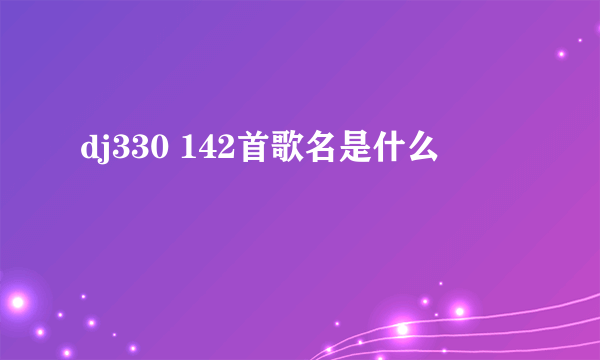 dj330 142首歌名是什么