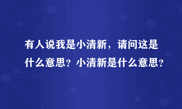 有人说我是小清新，请问这是什么意思？小清新是什么意思？