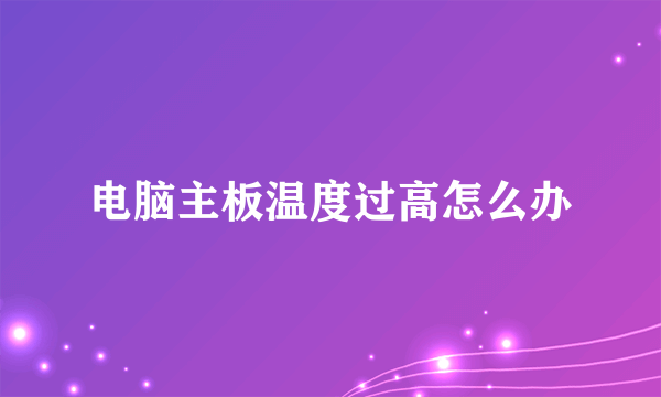 电脑主板温度过高怎么办