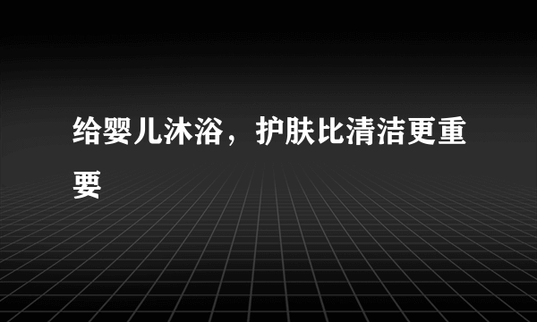 给婴儿沐浴，护肤比清洁更重要
