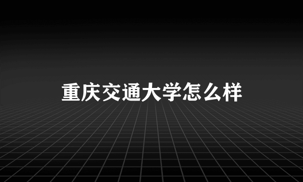 重庆交通大学怎么样