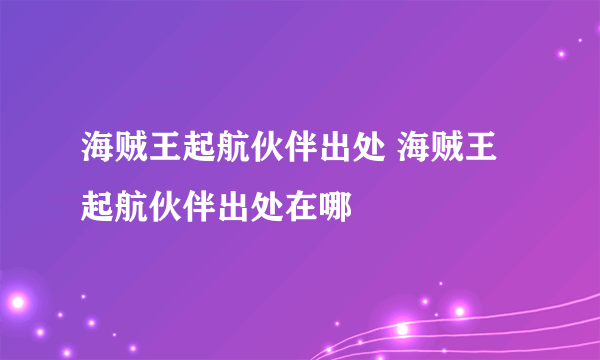 海贼王起航伙伴出处 海贼王起航伙伴出处在哪