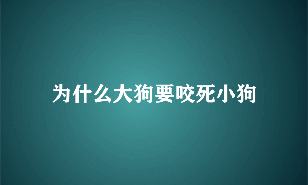 为什么大狗要咬死小狗