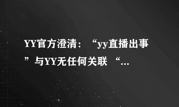 YY官方澄清：“yy直播出事”与YY无任何关联 “yy直播出事”并非在YY平台