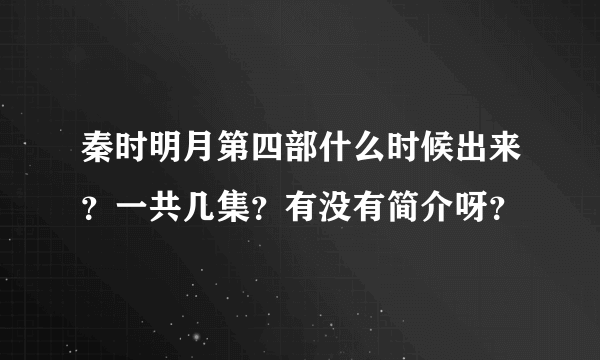 秦时明月第四部什么时候出来？一共几集？有没有简介呀？