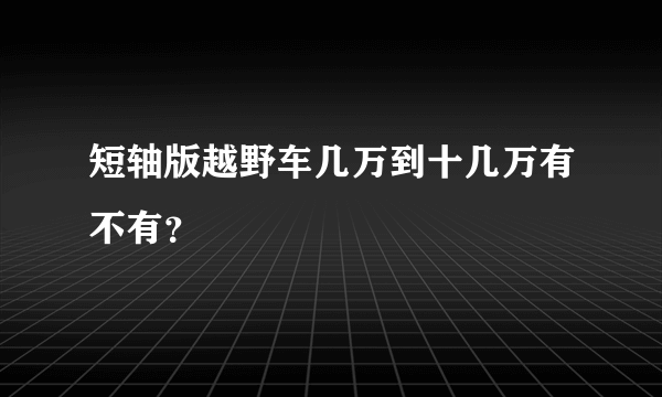 短轴版越野车几万到十几万有不有？