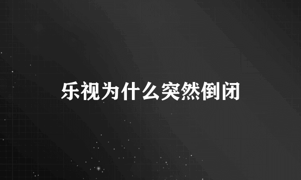 乐视为什么突然倒闭