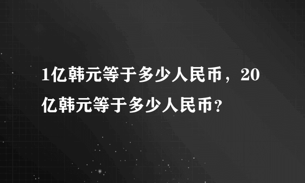 1亿韩元等于多少人民币，20亿韩元等于多少人民币？