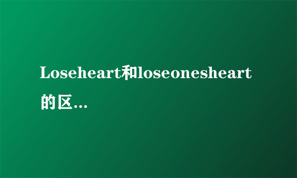 Loseheart和loseonesheart的区别是什么？