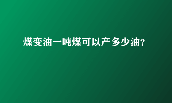 煤变油一吨煤可以产多少油？