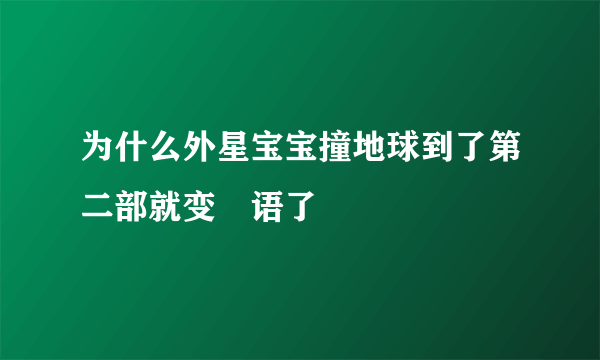 为什么外星宝宝撞地球到了第二部就变咢语了