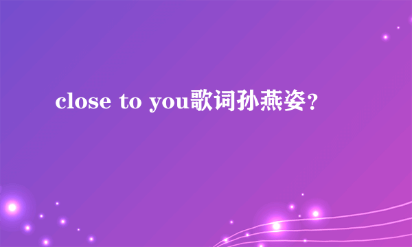 close to you歌词孙燕姿？