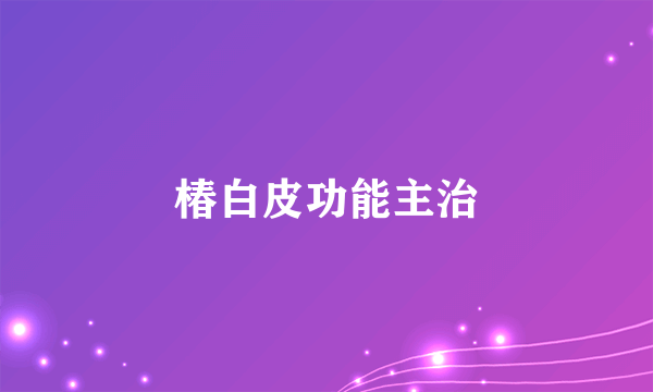 椿白皮功能主治