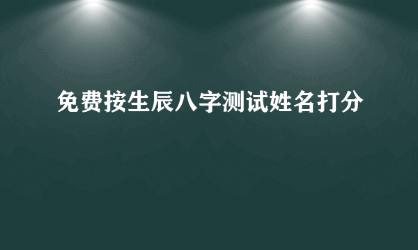 免费按生辰八字测试姓名打分