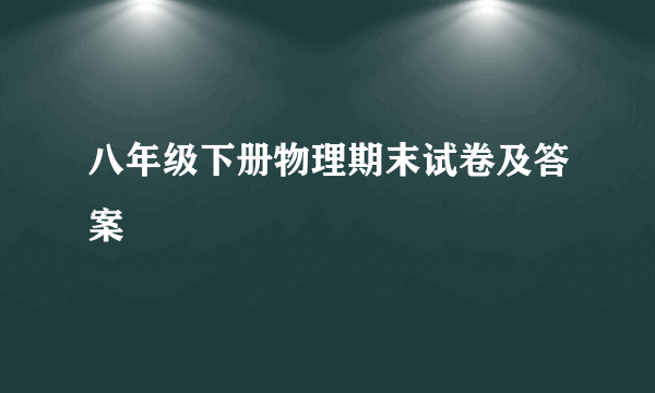 八年级下册物理期末试卷及答案