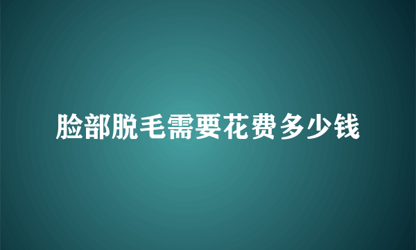 脸部脱毛需要花费多少钱