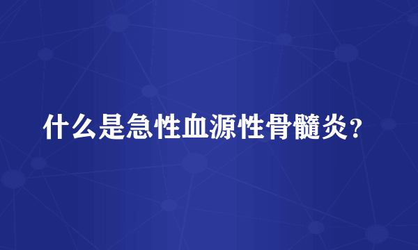 什么是急性血源性骨髓炎？