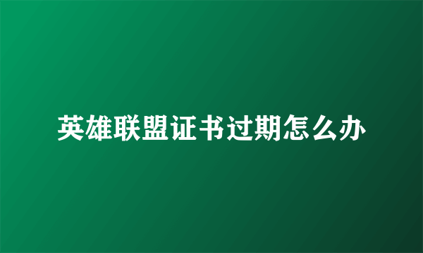 英雄联盟证书过期怎么办