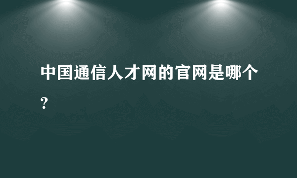 中国通信人才网的官网是哪个？