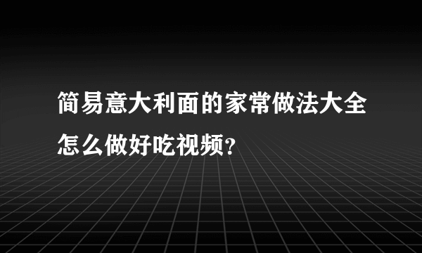 简易意大利面的家常做法大全怎么做好吃视频？