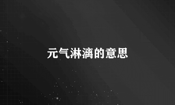 元气淋漓的意思
