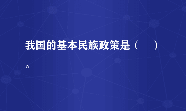 我国的基本民族政策是（　）。