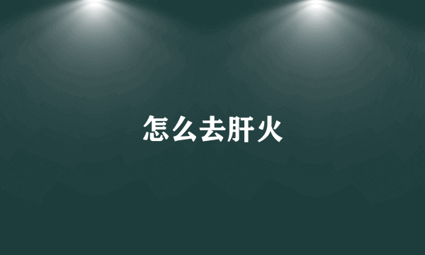 怎么去肝火