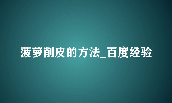 菠萝削皮的方法_百度经验