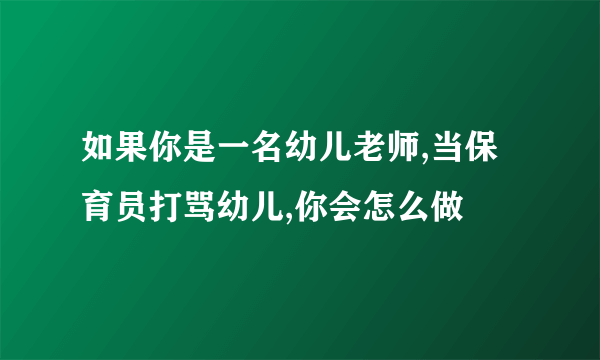 如果你是一名幼儿老师,当保育员打骂幼儿,你会怎么做