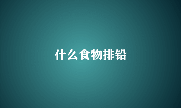 什么食物排铅