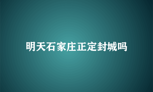 明天石家庄正定封城吗