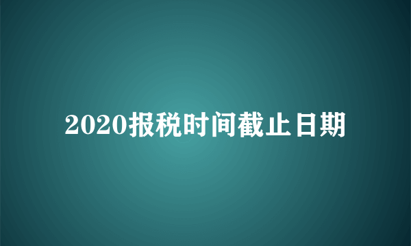 2020报税时间截止日期