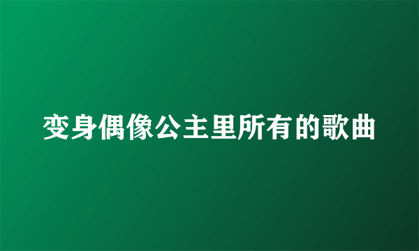 变身偶像公主里所有的歌曲