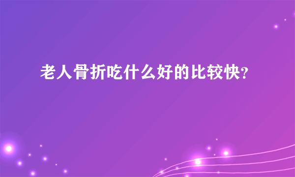 老人骨折吃什么好的比较快？