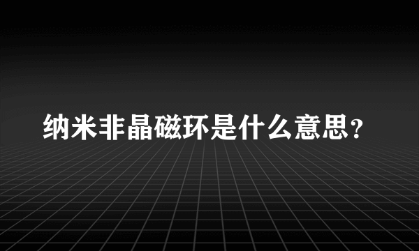 纳米非晶磁环是什么意思？
