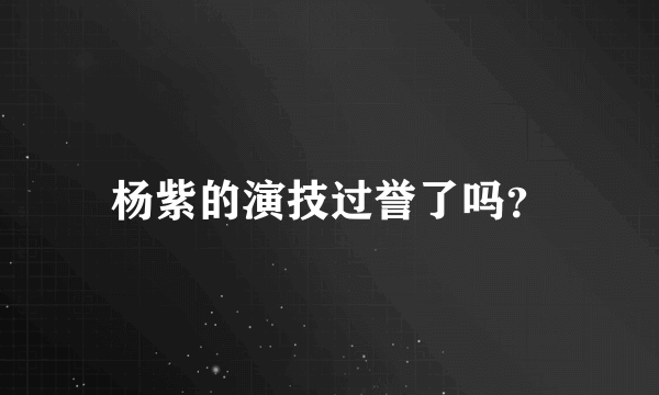 杨紫的演技过誉了吗？