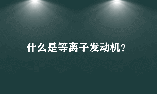 什么是等离子发动机？